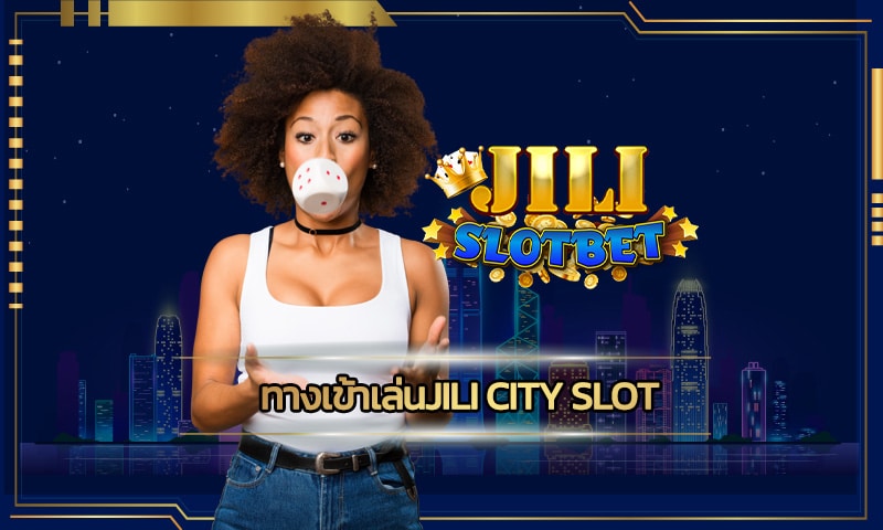 ทางเข้าเล่นjili city slot เล่นผ่านมือถือ อัพเดทเกมใหม่ รวมทุกค่ายดัง